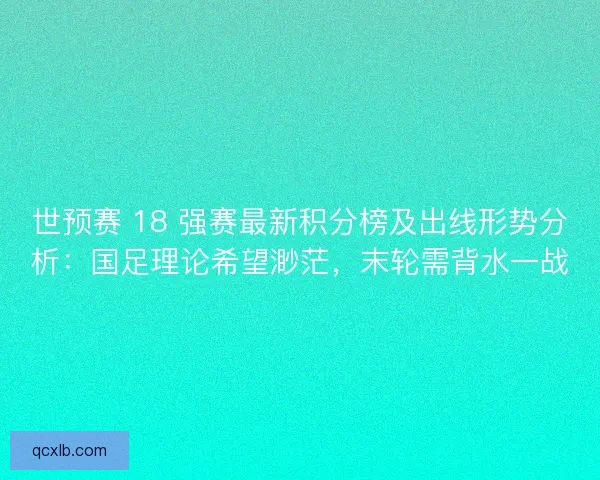 世预赛 18 强赛最新积分榜及出线形势分析：国足理论希望渺茫，末轮需背水一战