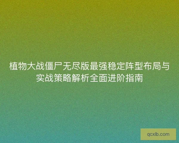 植物大战僵尸无尽版最强稳定阵型布局与实战策略解析全面进阶指南